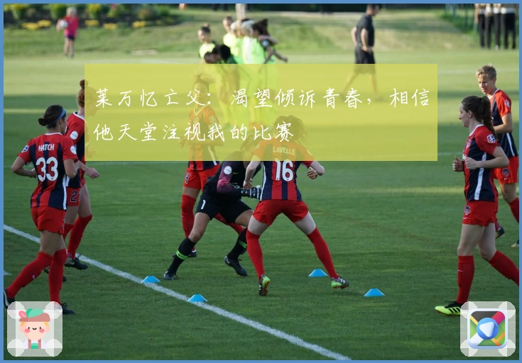 莱万忆亡父：渴望倾诉青春，相信他天堂注视我的比赛