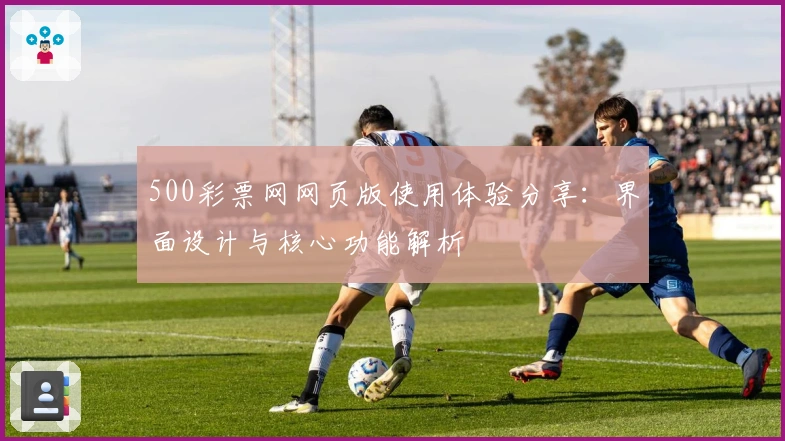 500彩票网网页版使用体验分享：界面设计与核心功能解析