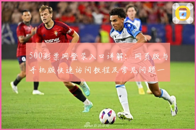 500彩票网登录入口详解：网页版与手机版快速访问教程及常见问题一览