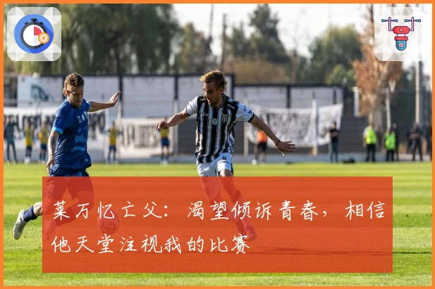 莱万忆亡父：渴望倾诉青春，相信他天堂注视我的比赛