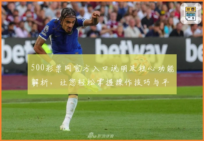 500彩票网官方入口说明及核心功能解析，让您轻松掌握操作技巧与平台优势