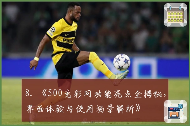 8. 《500竞彩网功能亮点全揭秘，界面体验与使用场景解析》