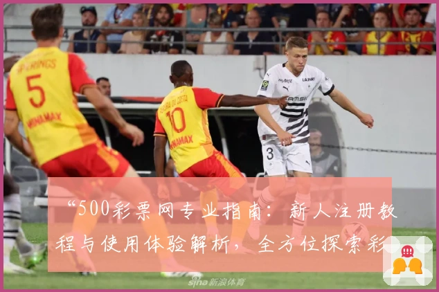 “500彩票网专业指南：新人注册教程与使用体验解析，全方位探索彩票服务亮点”