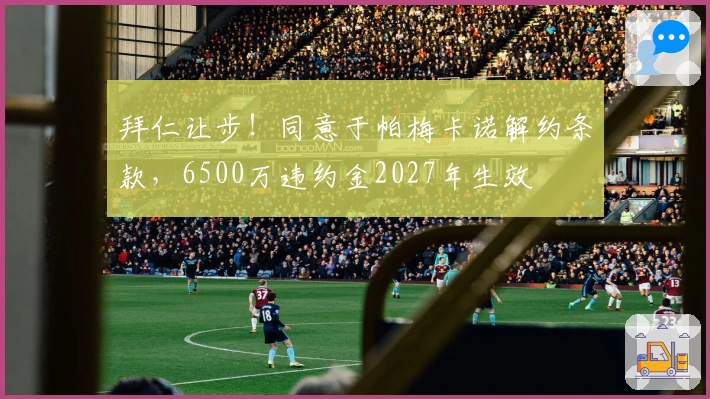 拜仁让步！同意于帕梅卡诺解约条款，6500万违约金2027年生效