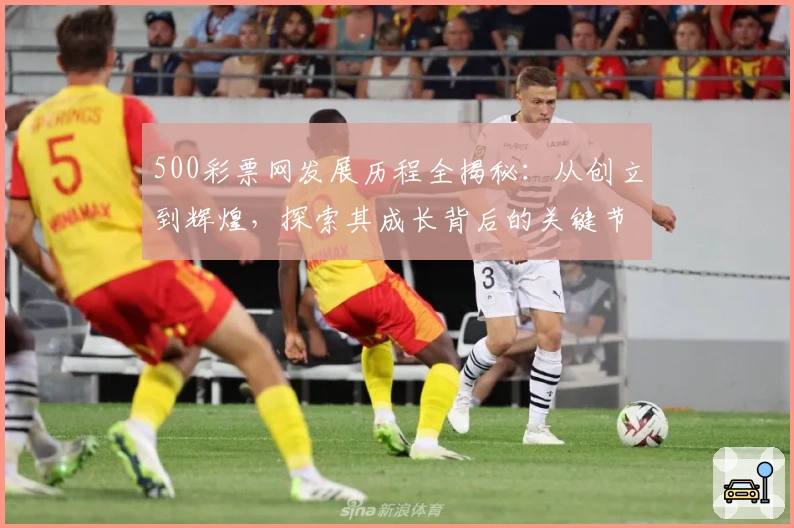 500彩票网发展历程全揭秘：从创立到辉煌，探索其成长背后的关键节点