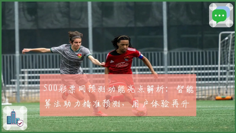 500彩票网预测功能亮点解析：智能算法助力精准预测，用户体验再升级