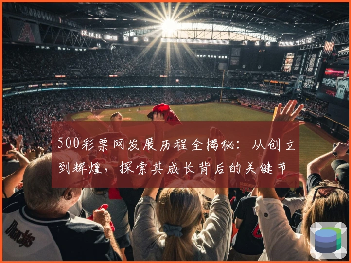 500彩票网发展历程全揭秘：从创立到辉煌，探索其成长背后的关键节点