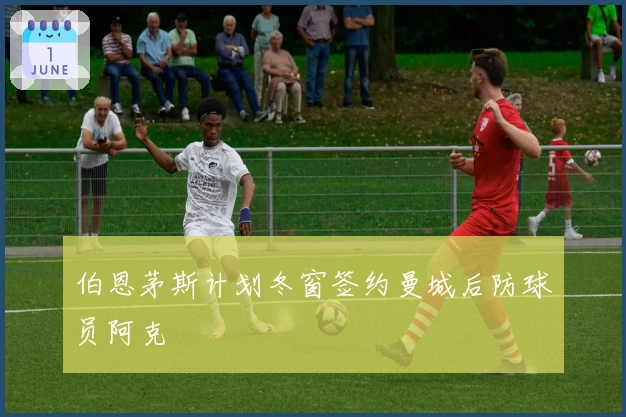 伯恩茅斯计划冬窗签约曼城后防球员阿克