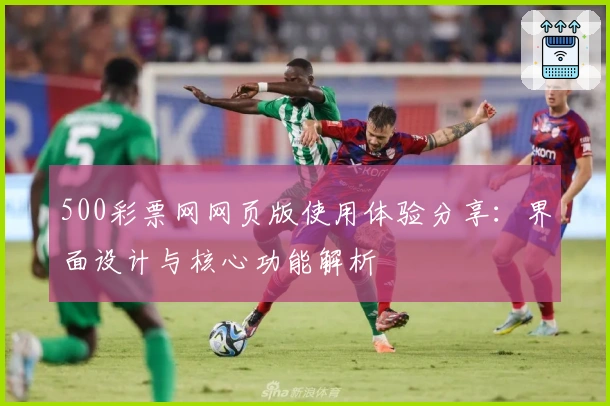 500彩票网网页版使用体验分享：界面设计与核心功能解析