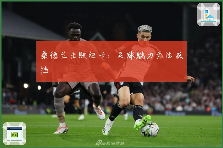 桑德兰击败纽卡，足球魅力无法抵挡