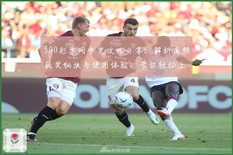 500彩票网中奖攻略分享：解析高频获奖秘诀与使用体验，带你轻松上手官方平台