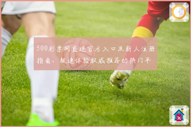500彩票网直连官方入口及新人注册指南，极速体验权威推荐的热门平台