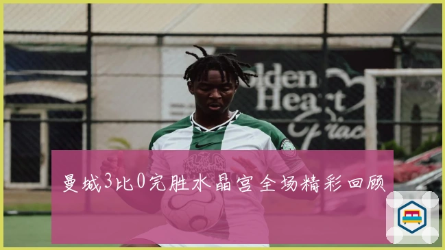 曼城3比0完胜水晶宫全场精彩回顾