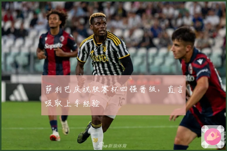 萨利巴庆祝联赛杯四强晋级，直言吸取上季经验