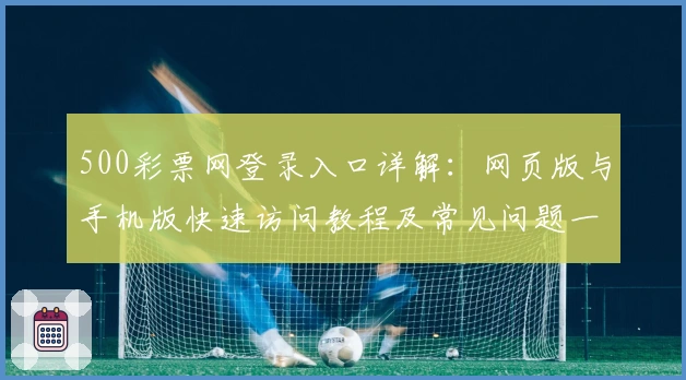 500彩票网登录入口详解：网页版与手机版快速访问教程及常见问题一览