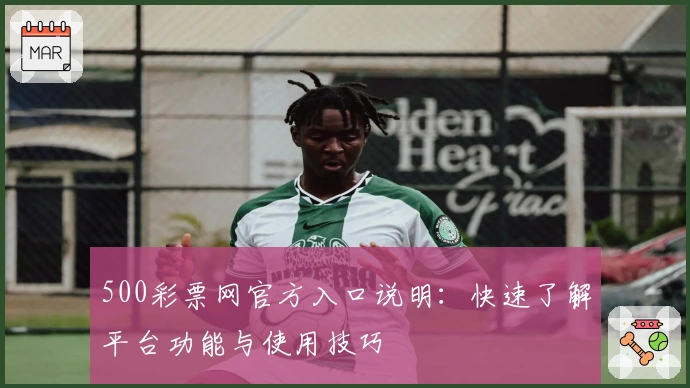500彩票网官方入口说明：快速了解平台功能与使用技巧
